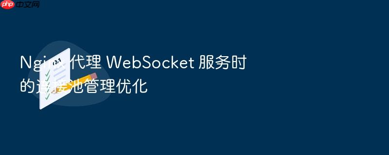 nginx 代理 websocket 服务时的连接池管理优化