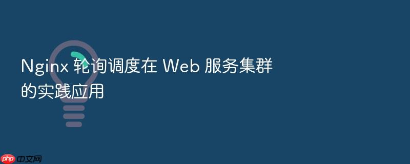 nginx 轮询调度在 web 服务集群的实践应用