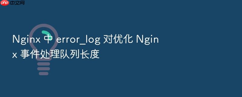 nginx 中 error_log 对优化 nginx 事件处理队列长度