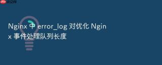 nginx 中 error_log 对优化 nginx 事件处理队列长度