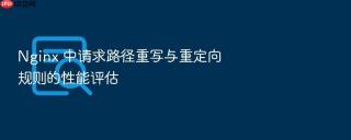 nginx 中请求路径重写与重定向规则的性能评估