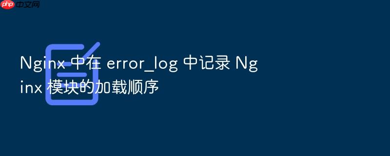 nginx 中在 error_log 中记录 nginx 模块的加载顺序