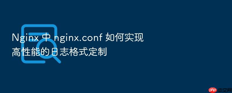 nginx 中 nginx.conf 如何实现高性能的日志格式定制