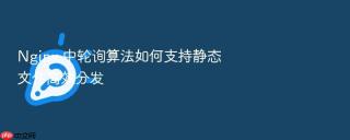 Nginx 中轮询算法如何支持静态文件高效分发