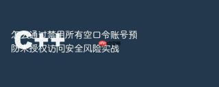 怎么通过禁用所有空口令账号预防未授权访问安全风险实战