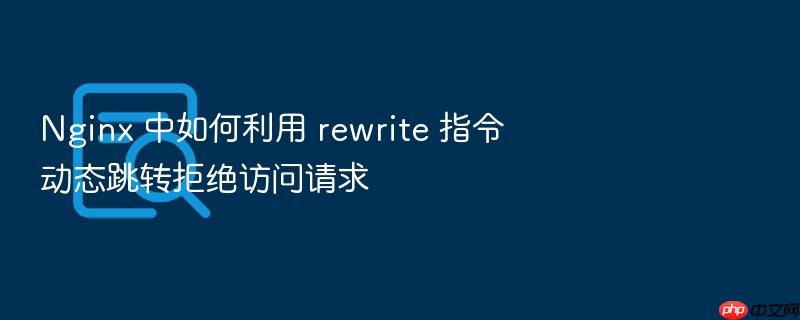 nginx 中如何利用 rewrite 指令动态跳转拒绝访问请求