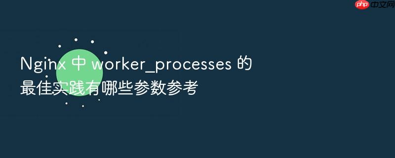 nginx 中 worker_processes 的最佳实践有哪些参数参考