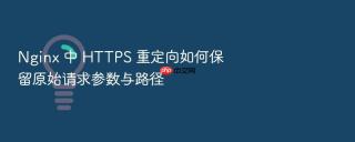 Nginx 中 HTTPS 重定向如何保留原始请求参数与路径