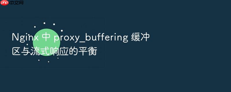 nginx 中 proxy_buffering 缓冲区与流式响应的平衡