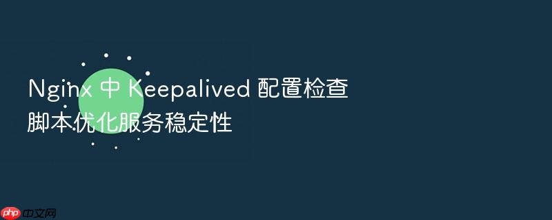 nginx 中 keepalived 配置检查脚本优化服务稳定性
