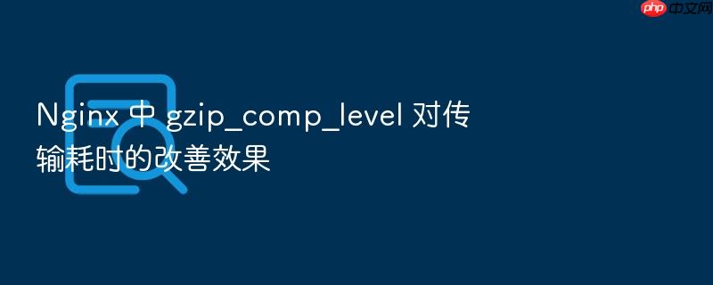 nginx 中 gzip_comp_level 对传输耗时的改善效果