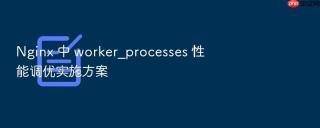 Nginx 中 worker_processes 性能调优实施方案