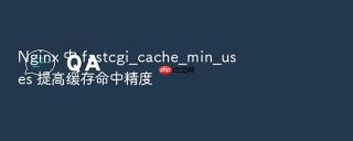 nginx 中 fastcgi_cache_min_uses 提高缓存命中精度