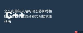 怎么利用防火墙的动态防御特性应对高频多变的分布式扫描攻击指南