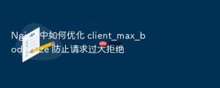 nginx 中如何优化 client_max_body_size 防止请求过大拒绝