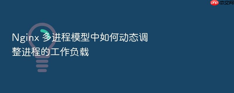 nginx 多进程模型中如何动态调整进程的工作负载