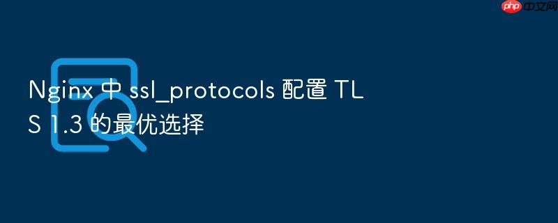 nginx 中 ssl_protocols 配置 tls 1.3 的最优选择