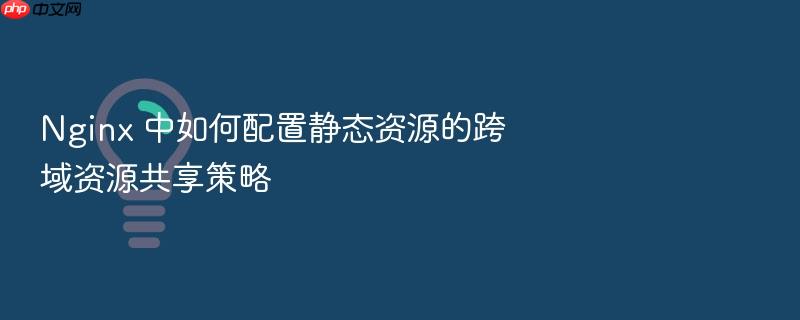 nginx 中如何配置静态资源的跨域资源共享策略