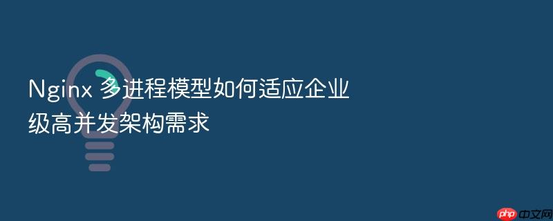nginx 多进程模型如何适应企业级高并发架构需求