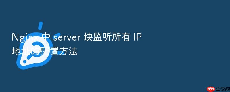 nginx 中 server 块监听所有 ip 地址的配置方法