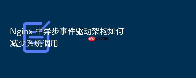 nginx 中异步事件驱动架构如何减少系统调用