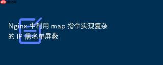 Nginx 中利用 map 指令实现复杂的 IP 黑名单屏蔽
