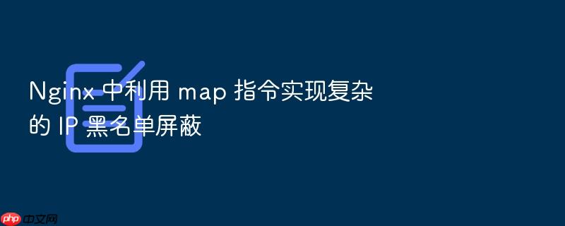 nginx 中利用 map 指令实现复杂的 ip 黑名单屏蔽