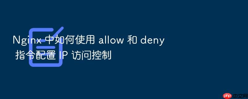 nginx 中如何使用 allow 和 deny 指令配置 ip 访问控制