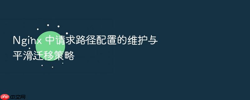 nginx 中请求路径配置的维护与平滑迁移策略