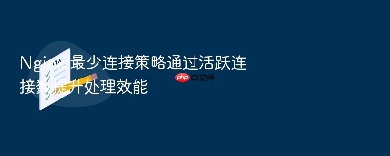 nginx 最少连接策略通过活跃连接数提升处理效能