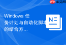 Windows 任务计划与自动化脚本的结合方案