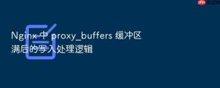 nginx 中 proxy_buffers 缓冲区满后的写入处理逻辑