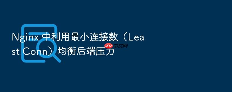 nginx 中利用最小连接数(least conn)均衡后端压力