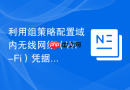 利用组策略配置域内无线网络（Wi-Fi）凭据分发