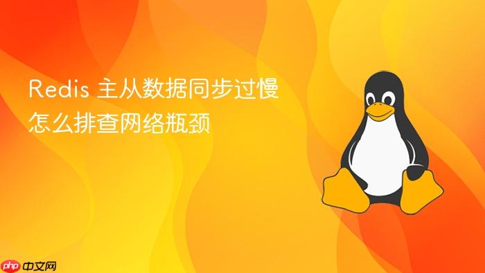 redis 主从数据同步过慢怎么排查网络瓶颈