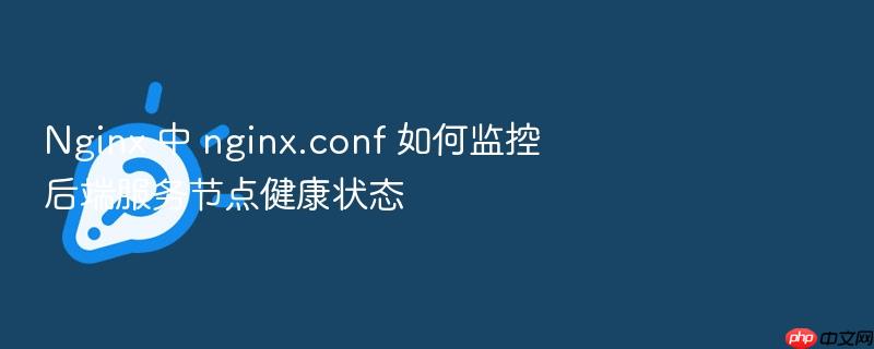nginx 中 nginx.conf 如何监控后端服务节点健康状态