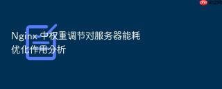 Nginx 中权重调节对服务器能耗优化作用分析