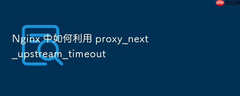 nginx 中如何利用 proxy_next_upstream_timeout