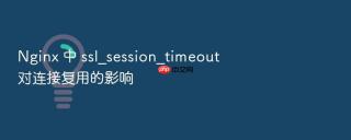 nginx 中 ssl_session_timeout 对连接复用的影响