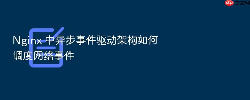 nginx 中异步事件驱动架构如何调度网络事件