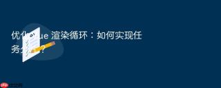 优化 Vue 渲染循环：如何实现任务分片？