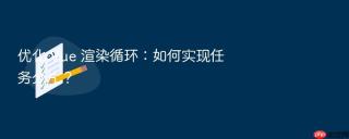 优化 vue 渲染循环:如何实现任务分片?