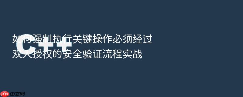 如何强制执行关键操作必须经过双人授权的安全验证流程实战