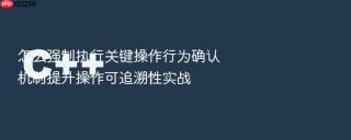 怎么强制执行关键操作行为确认机制提升操作可追溯性实战