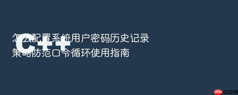 怎么配置系统用户密码历史记录策略防范口令循环使用指南