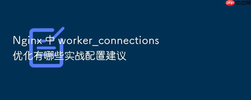 nginx 中 worker_connections 优化有哪些实战配置建议