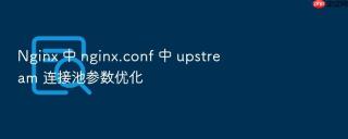nginx 中 nginx.conf 中 upstream 连接池参数优化
