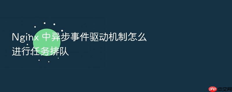 nginx 中异步事件驱动机制怎么进行任务排队