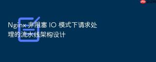 Nginx 非阻塞 IO 模式下请求处理的流水线架构设计
