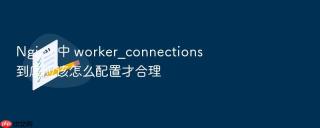 nginx 中 worker_connections 到底应该怎么配置才合理